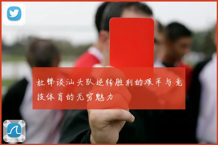 杜锋谈汕头队逆转胜利的艰辛与竞技体育的无穷魅力