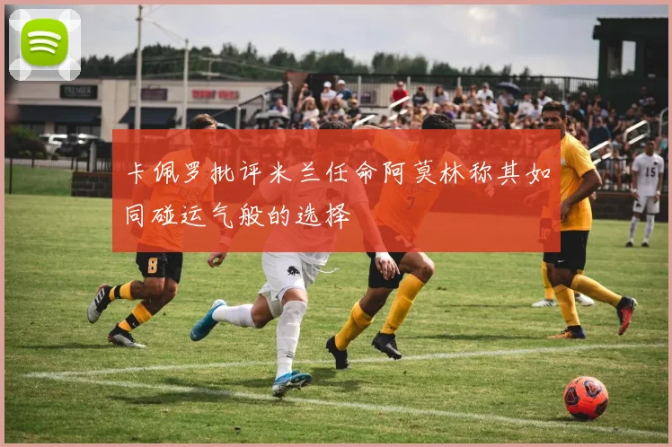 卡佩罗批评米兰任命阿莫林称其如同碰运气般的选择