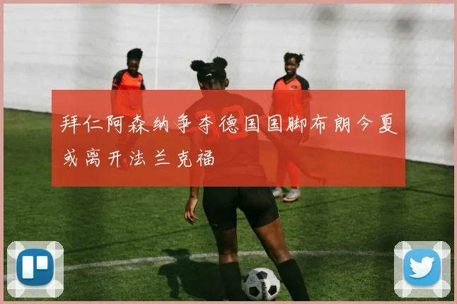 拜仁阿森纳争夺德国国脚布朗今夏或离开法兰克福