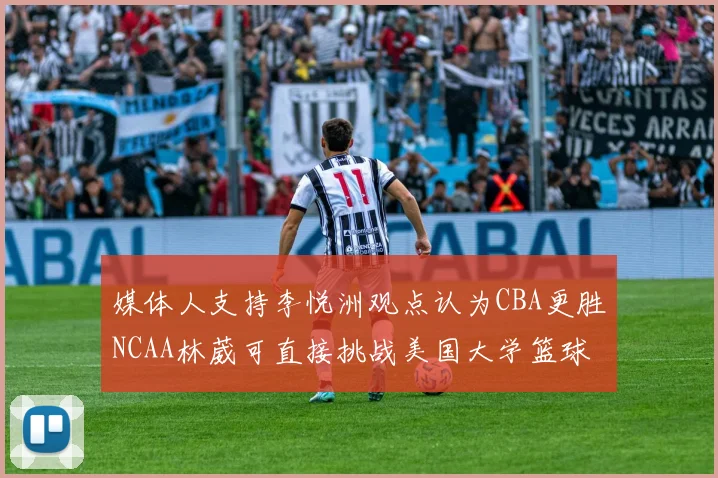 媒体人支持李悦洲观点认为CBA更胜NCAA林葳可直接挑战美国大学篮球