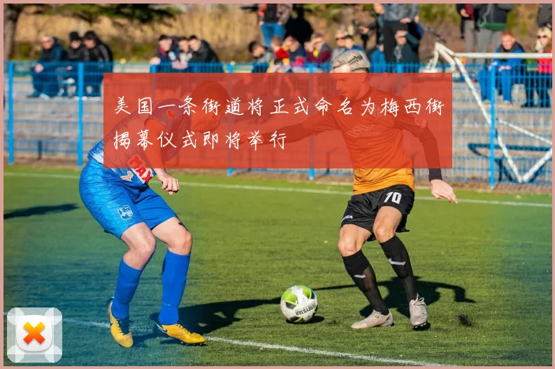美国一条街道将正式命名为梅西街揭幕仪式即将举行