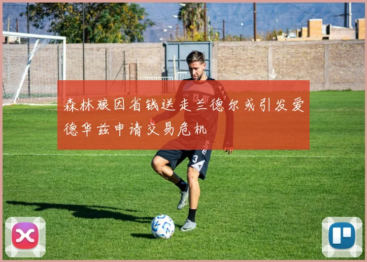 森林狼因省钱送走兰德尔或引发爱德华兹申请交易危机